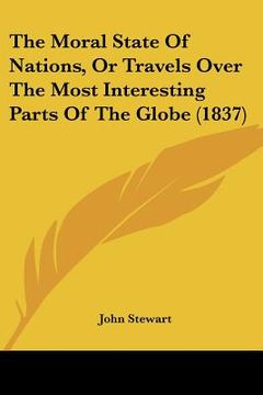portada the moral state of nations, or travels over the most interesting parts of the globe (1837) (en Inglés)