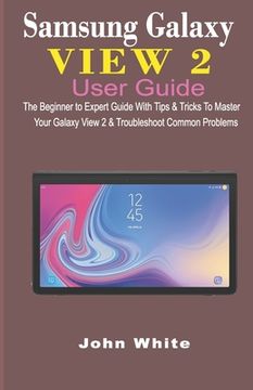 portada Samsung Galaxy View 2 User Guide: The Beginner to Expert Guide with Tips & Tricks to Master Your Galaxy View 2 and Troubleshoot Common Problems (en Inglés)
