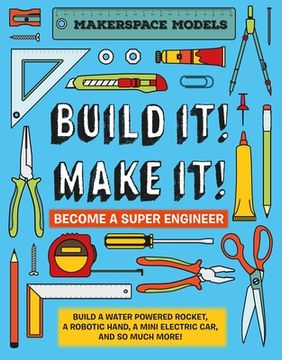 portada Build it! Make It! Become a Super Engineer - Makerspace Models. Build a Water Powered Rocket, a Robotic Hand, a Mini Electric car and so Much More (en Inglés)