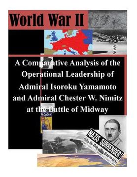 portada A Comparative Analysis of the Operational Leadership of Admiral Isoroku Yamamoto and Admiral Chester W. Nimitz at the Battle of Midway (en Inglés)