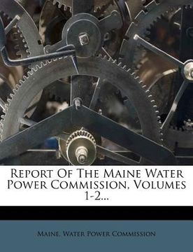 portada report of the maine water power commission, volumes 1-2... (en Inglés)