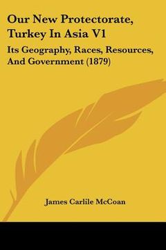 portada our new protectorate, turkey in asia v1: its geography, races, resources, and government (1879)