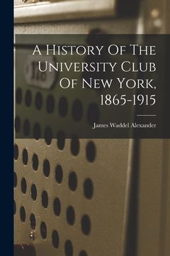 portada A History Of The University Club Of New York, 1865-1915