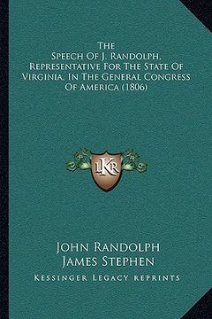 portada the speech of j. randolph, representative for the state of virginia, in the general congress of america (1806) (en Inglés)