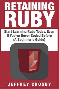 portada Retaining Ruby: Start Learning Ruby Today, Even If You've Never Coded Before (A Beginner's Guide) (en Inglés)