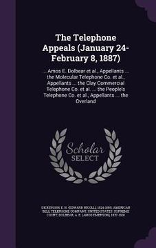 portada The Telephone Appeals (January 24-February 8, 1887): ... Amos E. Dolbear et al., Appellants ... the Molecular Telephone Co. et al., Appellants ... the