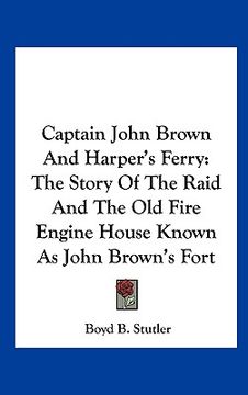 portada captain john brown and harper's ferry: the story of the raid and the old fire engine house known as john brown's fort