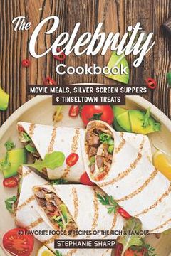 portada The Celebrity Cookbook: Movie Meals, Silver Screen Suppers & Tinseltown Treats - 40 Favorite Foods & Recipes of the Rich & Famous (en Inglés)