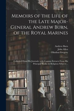 portada Memoirs of the Life of the Late Major-General Andrew Burn, of the Royal Marines; Collected From His Journals: With Copious Extracts From His Principal (en Inglés)