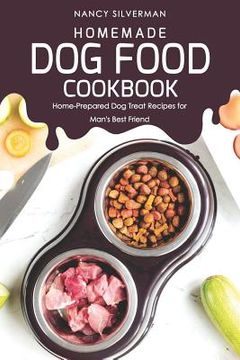 portada Homemade Dog Food Cookbook: Home-Prepared Dog Treat Recipes for Man's Best Friend (en Inglés)