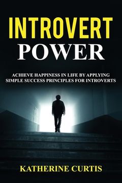 portada Introvert Power: Achieve Happiness in Life by Applying Simple Success Principles for Introverts (en Inglés)