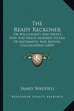 portada the ready reckoner: or willcolkes's and fryer's new and much admired system of arithmetic and mental calculations (1839) (en Inglés)