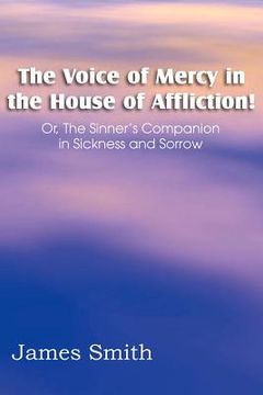 portada the voice of mercy in the house of affliction! or, the sinner's companion in sickness and sorrow (en Inglés)