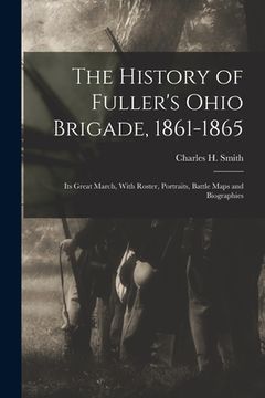 portada The History of Fuller's Ohio Brigade, 1861-1865: Its Great March, With Roster, Portraits, Battle Maps and Biographies