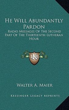 portada he will abundantly pardon: radio messages of the second part of the thirteenth lutheran hour (in English)