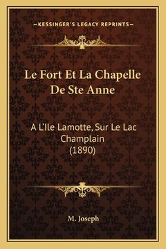 portada Le Fort Et La Chapelle De Ste Anne: A L'Ile Lamotte, Sur Le Lac Champlain (1890) (in French)
