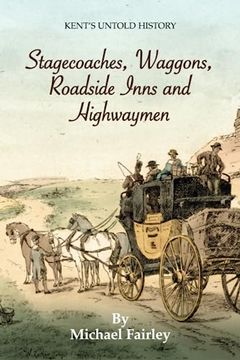 portada Stagecoaches, Waggons, Roadside Inns and Highwaymen (Kent's Untold History Project) (en Inglés)