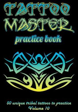 portada Tattoo Master Practice Book - 50 Unique Tribal Tattoos to Practice: 7 X 10(17.78 X 25.4 CM) Size Pages with 3 Dots Per Inch to Practice with Real Hand (en Inglés)