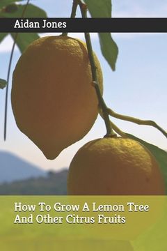 portada How To Grow A Lemon Tree And Other Citrus Fruits (en Inglés)