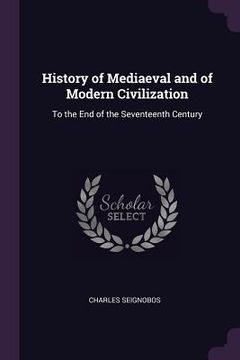 portada History of Mediaeval and of Modern Civilization: To the End of the Seventeenth Century (en Inglés)