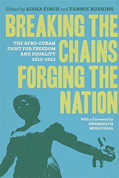 portada Breaking the Chains, Forging the Nation: The Afro-Cuban Fight for Freedom and Equality, 1812-1912 (en Inglés)