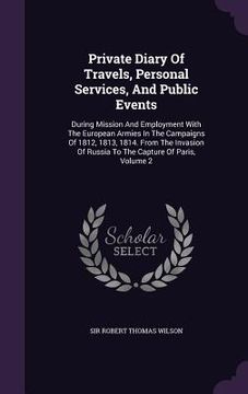 portada Private Diary Of Travels, Personal Services, And Public Events: During Mission And Employment With The European Armies In The Campaigns Of 1812, 1813, (en Inglés)