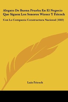 portada Alegato de Buena Prueba en el Negocio que Siguen los Senores Wieser y Friesch: Con la Compania Constructura Nacional (1883)