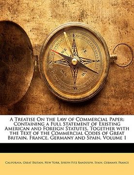 portada a   treatise on the law of commercial paper: containing a full statement of existing american and foreign statutes, together with the text of the comm