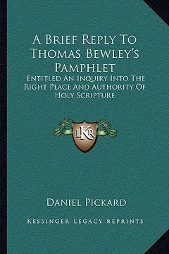 portada a brief reply to thomas bewley's pamphlet: entitled an inquiry into the right place and authority of holy scripture (in English)