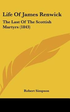 portada life of james renwick: the last of the scottish martyrs (1843) (in English)