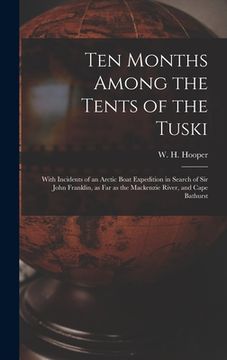 portada Ten Months Among the Tents of the Tuski [microform]: With Incidents of an Arctic Boat Expedition in Search of Sir John Franklin, as Far as the Mackenz (en Inglés)