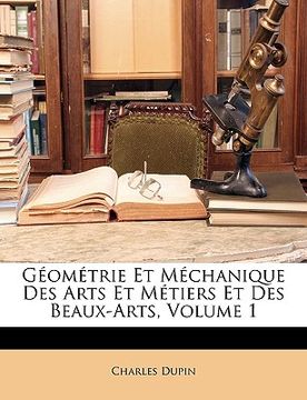 portada Géométrie Et Méchanique Des Arts Et Métiers Et Des Beaux-Arts, Volume 1 (en Francés)