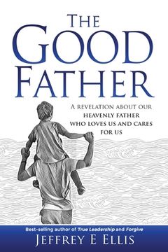 portada The Good Father: A Revelation of Our Heavenly Father Who Loves Us and Cares For Us (en Inglés)