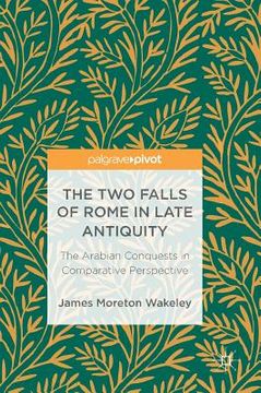 portada The Two Falls of Rome in Late Antiquity: The Arabian Conquests in Comparative Perspective (en Inglés)