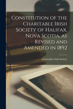 portada Constitution of the Charitable Irish Society of Halifax, Nova Scotia, as Revised and Amended in 1892 [microform] (en Inglés)