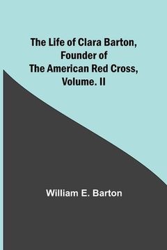 portada The Life of Clara Barton, Founder of the American Red Cross Volume. II (en Inglés)