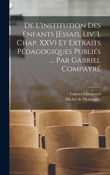 portada De l'institution des enfants [Essais, liv. I, chap. XXV) et extraits pédagogiques publiés ... par Gabriel Compayré (in French)