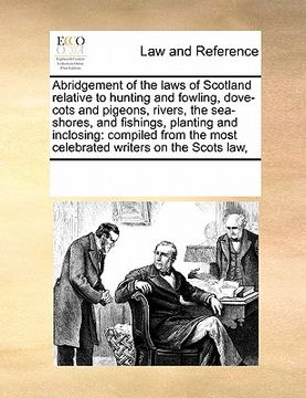 portada abridgement of the laws of scotland relative to hunting and fowling, dove-cots and pigeons, rivers, the sea-shores, and fishings, planting and inclosi (en Inglés)