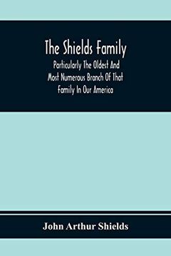 portada The Shields Family: Particularly the Oldest and Most Numerous Branch of That Family in our America; An Account of the Ancestor and Descend (en Inglés)