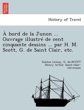 portada A Bord de la Junon ... Ouvrage Illustre de Cent Cinquante Dessins ... Par H. M. Scott, G. de Saint Clair, Etc. (in French)