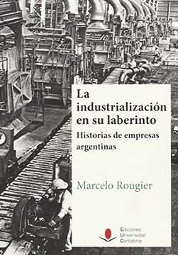 portada La Industrialización en su Laberinto. Historias de Empresas Argentinas
