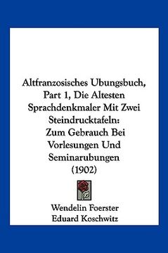 portada Altfranzosisches Ubungsbuch, Part 1, Die Altesten Sprachdenkmaler Mit Zwei Steindrucktafeln: Zum Gebrauch Bei Vorlesungen Und Seminarubungen (1902) (en Alemán)