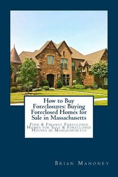 portada How to Buy Foreclosures: Buying Foreclosed Homes for Sale in Massachusetts: Find & Finance Foreclosed Homes for Sale & Foreclosed Houses in Mas (en Inglés)