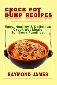 portada Crock pot Dump Recipes: Easy, Healthy & Delicious Crock pot Meals for Busy Families (en Inglés)