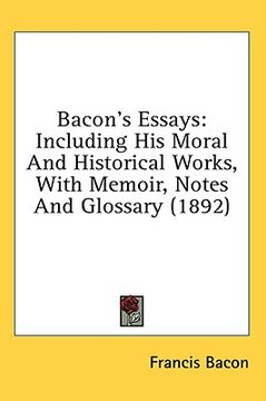 portada bacon's essays: including his moral and historical works, with memoir, notes and glossary (1892) (en Inglés)