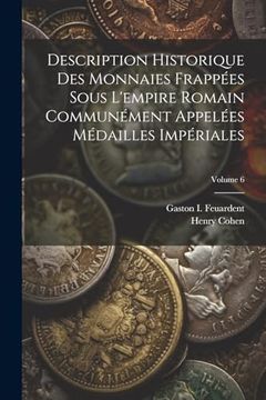 portada Description Historique des Monnaies Frappées Sous L'empire Romain Communément Appelées Médailles Impériales; Volume 6 (en Francés)