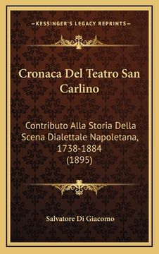 portada Cronaca Del Teatro San Carlino: Contributo Alla Storia Della Scena Dialettale Napoletana, 1738-1884 (1895) (en Italiano)