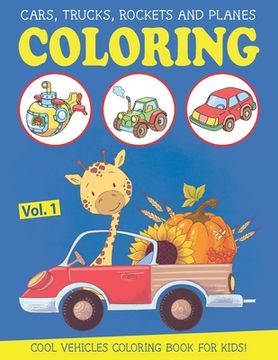 portada Cars, Trucks, Rockets and Planes Coloring Book for Kids: an Amazing Vehicle Coloring & Activity Book for Kids and Toddlers, Boys or Girls, Ages 2-4, A (en Inglés)