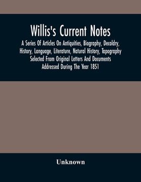 portada Willis'S Current Notes; A Series Of Articles On Antiquities, Biography, Decoldry, History, Language, Literature, Natural History, Tapography Selected (en Inglés)