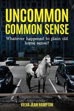 portada Uncommon Common Sense: Whatever Happened to Plain Old Horse Sense? (en Inglés)